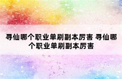 寻仙哪个职业单刷副本厉害 寻仙哪个职业单刷副本厉害